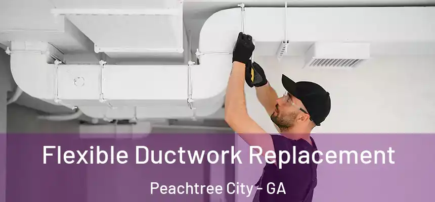  Flexible Ductwork Replacement Peachtree City - GA